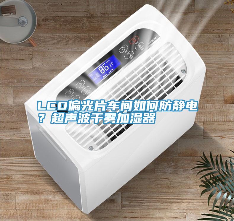 LCD偏光片車(chē)間如何防靜電？超聲波干霧加濕器
