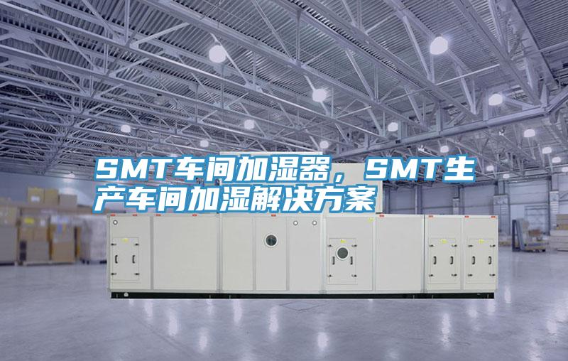 SMT車(chē)間加濕器，SMT生產(chǎn)車(chē)間加濕解決方案