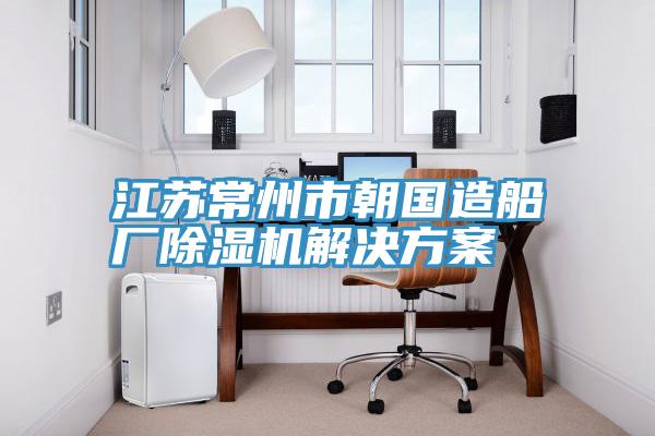 江蘇常州市朝國造船廠除濕機(jī)解決方案