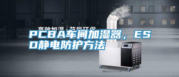 PCBA車(chē)間加濕器，ESD靜電防護(hù)方法