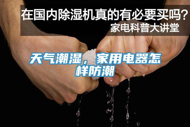 天氣潮濕，家用電器怎樣防潮