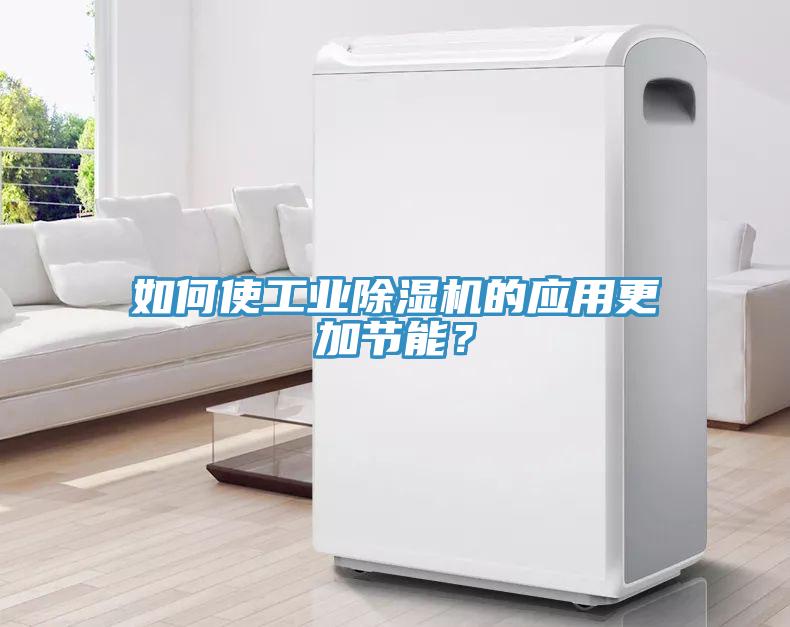 如何使工業除濕機的應用更加節能？