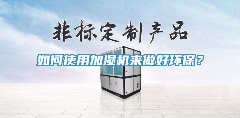 如何使用加濕機來做好環保？