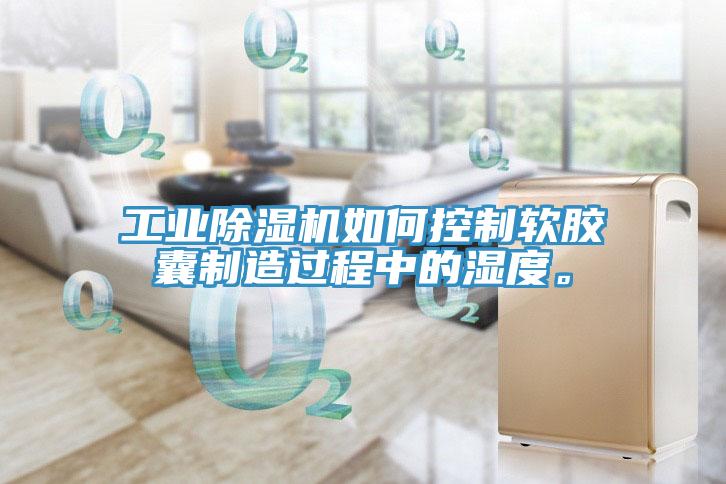 工業(yè)除濕機(jī)如何控制軟膠囊制造過程中的濕度。