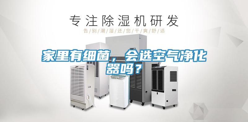 家里有細菌，會選空氣凈化器嗎？