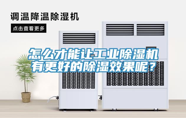 怎么才能讓工業除濕機有更好的除濕效果呢？