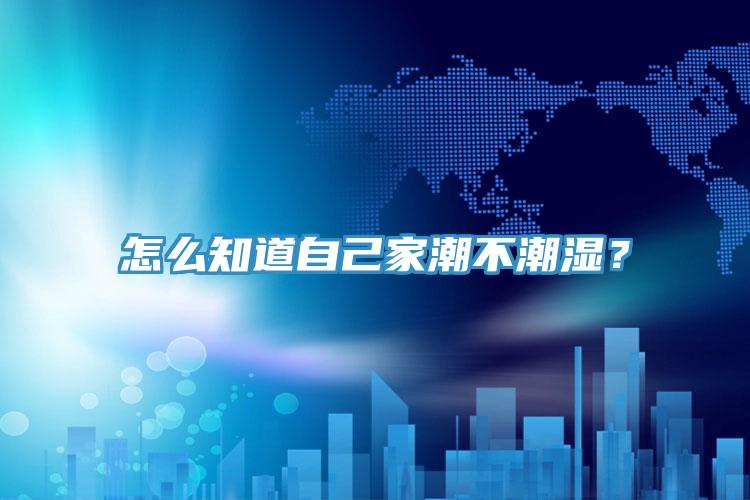 怎么知道自己家潮不潮濕？