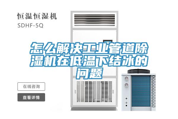 怎么解決工業管道除濕機在低溫下結冰的問題