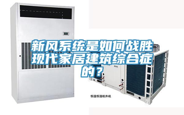 新風系統是如何戰勝現代家居建筑綜合癥的？