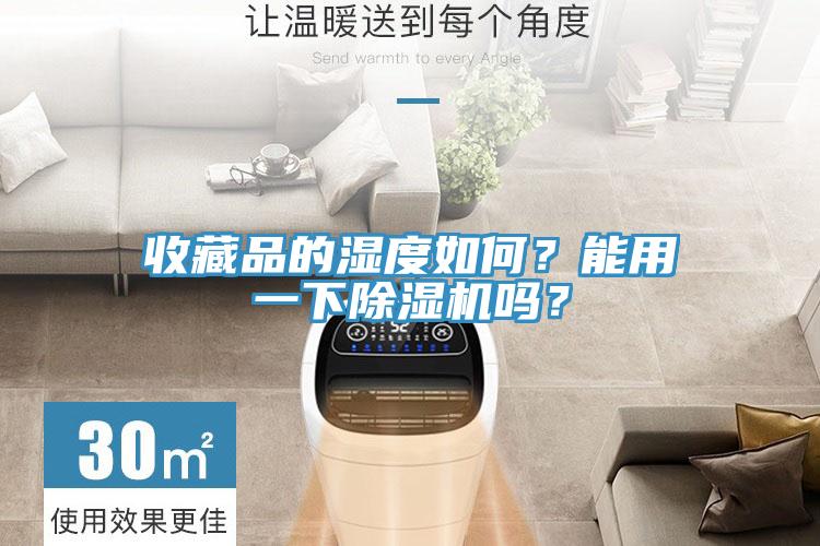 收藏品的濕度如何？能用一下除濕機(jī)嗎？