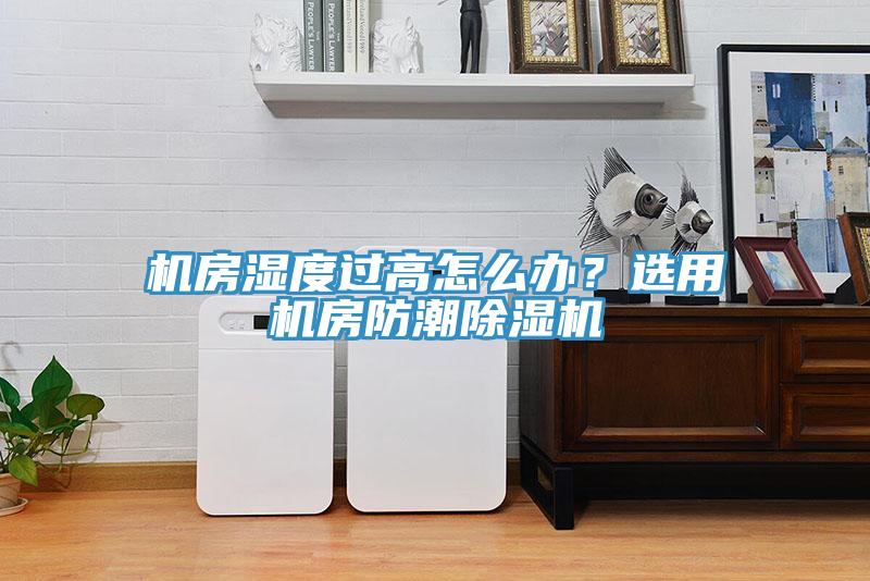 機房濕度過高怎么辦？選用機房防潮除濕機