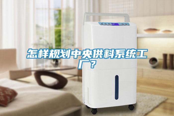 怎樣規(guī)劃中央供料系統(tǒng)工廠？