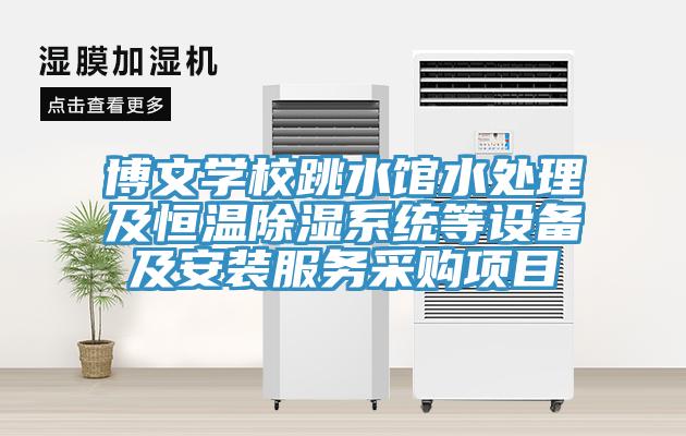 博文學(xué)校跳水館水處理及恒溫除濕系統(tǒng)等設(shè)備及安裝服務(wù)采購項(xiàng)目