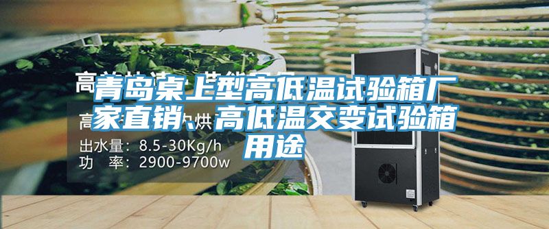 青島桌上型高低溫試驗(yàn)箱廠家直銷、高低溫交變試驗(yàn)箱用途