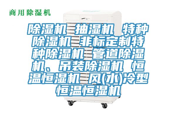 除濕機 抽濕機 特種除濕機 非標(biāo)定制特種除濕機 管道除濕機、吊裝除濕機 恒溫恒濕機 風(fēng)(水)冷型恒溫恒濕機