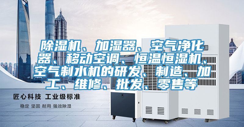 除濕機(jī)、加濕器、空氣凈化器、移動空調(diào)、恒溫恒濕機(jī)、空氣制水機(jī)的研發(fā)、制造、加工、維修、批發(fā)、零售等