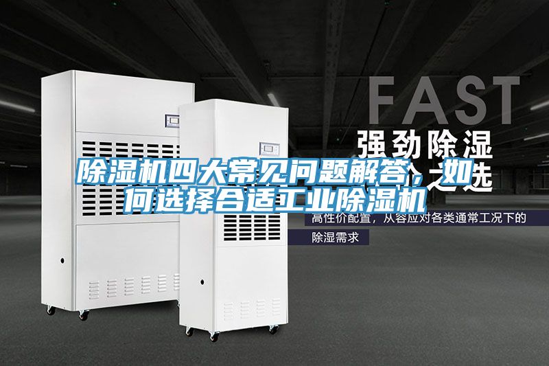 除濕機四大常見問題解答，如何選擇合適工業(yè)除濕機