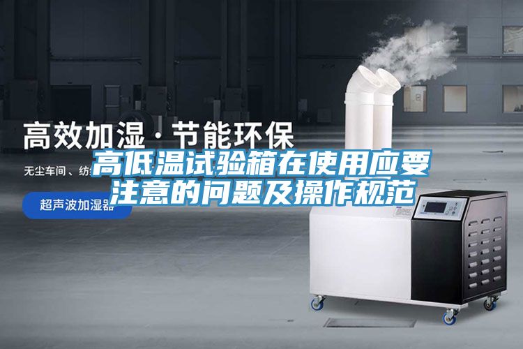 高低溫試驗箱在使用應(yīng)要注意的問題及操作規(guī)范