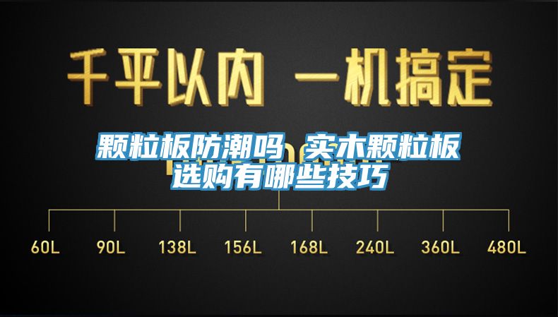 顆粒板防潮嗎 實(shí)木顆粒板選購(gòu)有哪些技巧