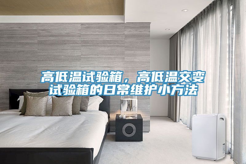 高低溫試驗(yàn)箱，高低溫交變?cè)囼?yàn)箱的日常維護(hù)小方法
