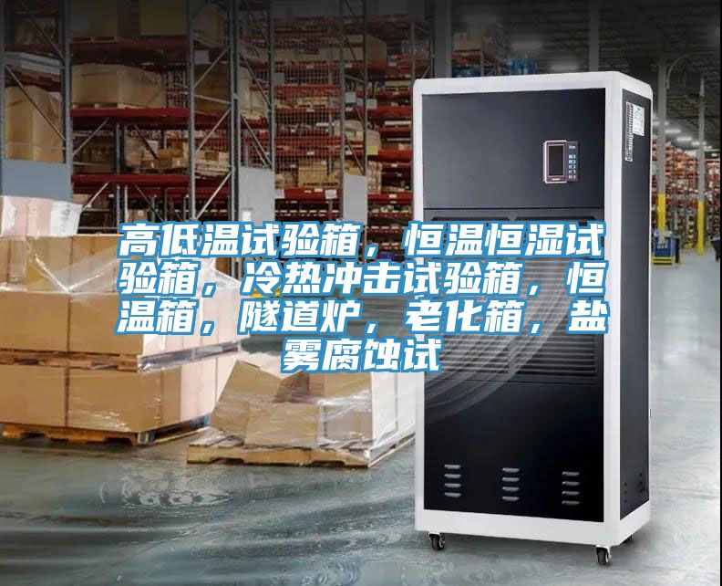 高低溫試驗箱，恒溫恒濕試驗箱，冷熱沖擊試驗箱，恒溫箱，隧道爐，老化箱，鹽霧腐蝕試