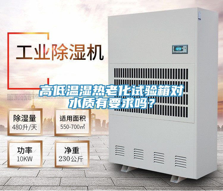 高低溫濕熱老化試驗(yàn)箱對水質(zhì)有要求嗎？