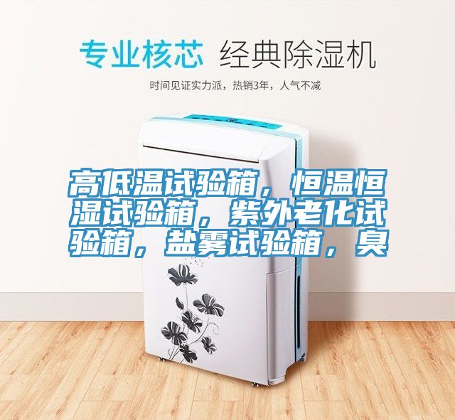 高低溫試驗箱，恒溫恒濕試驗箱，紫外老化試驗箱，鹽霧試驗箱，臭
