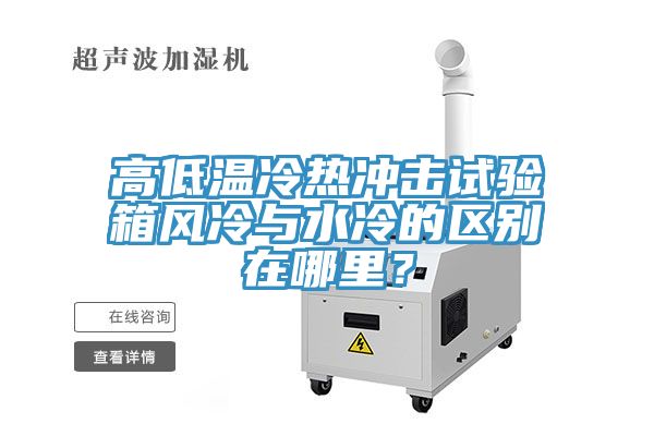 高低溫冷熱沖擊試驗箱風(fēng)冷與水冷的區(qū)別在哪里？