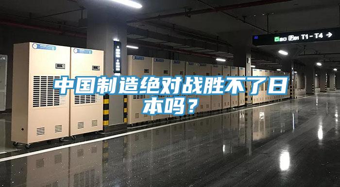中國制造絕對戰勝不了日本嗎？