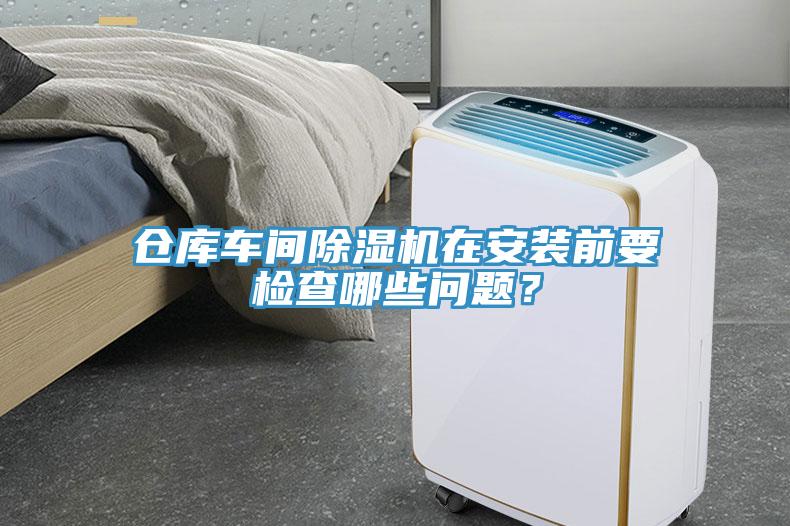 倉庫車間除濕機(jī)在安裝前要檢查哪些問題？