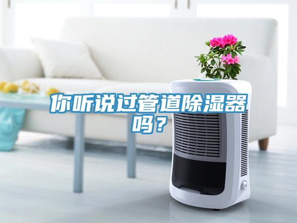 你聽說過管道除濕器嗎？
