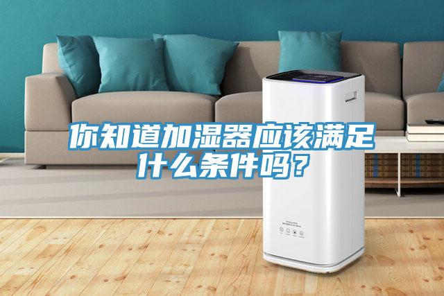 你知道加濕器應該滿足什么條件嗎？