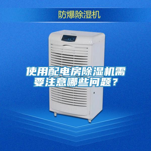 使用配電房除濕機(jī)需要注意哪些問(wèn)題？