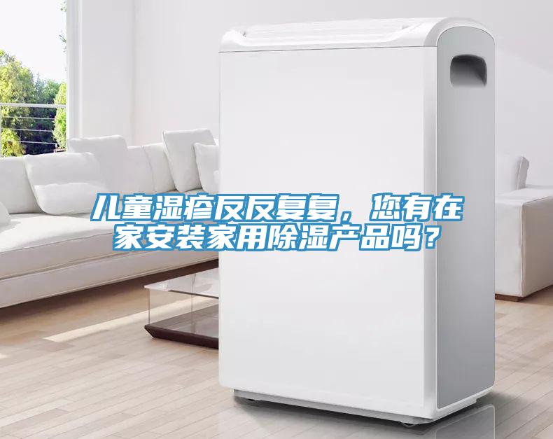兒童濕疹反反復復，您有在家安裝家用除濕產品嗎？